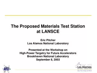 The Proposed Materials Test Station at LANSCE Eric Pitcher Los Alamos National Laboratory Presented at the Workshop on