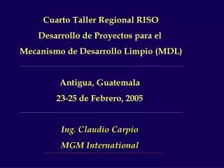 Cuarto Taller Regional RISO Desarrollo de Proyectos para el Mecanismo de Desarrollo Limpio (MDL) Antigua, Guatemala 23-