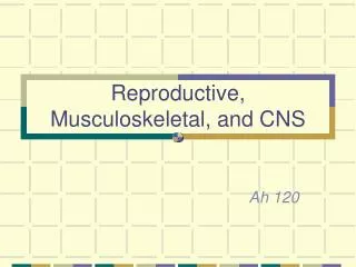 Reproductive, Musculoskeletal, and CNS