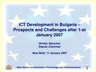 ICT Development in Bulgaria – Prospects and Challenges after 1-st January 2007 Dimitar Stanchev Deputy Chairman New Delh