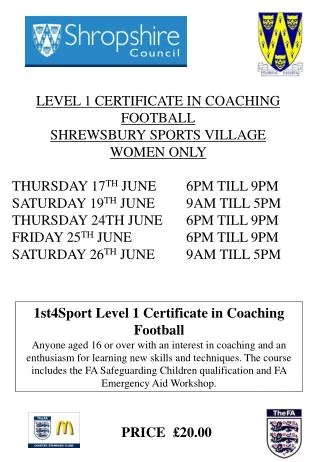 LEVEL 1 CERTIFICATE IN COACHING FOOTBALL SHREWSBURY SPORTS VILLAGE WOMEN ONLY THURSDAY 17 TH JUNE	 6PM TILL 9PM SATURD
