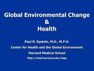 Global Environmental Change &amp; Health Paul R. Epstein, M.D., M.P.H. Center for Health and the Global Environment Harv