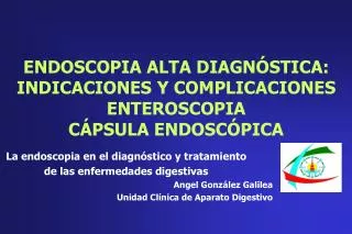 ENDOSCOPIA ALTA DIAGNÓSTICA: INDICACIONES Y COMPLICACIONES ENTEROSCOPIA CÁPSULA ENDOSCÓPICA