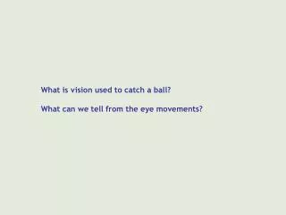 What is vision used to catch a ball? What can we tell from the eye movements?