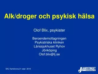 Alk/droger och psykisk hälsa Olof Blix, psykiater Beroendemottagningen Psykiatriska kliniken Länssjukhuset Ryhov Jönköpi