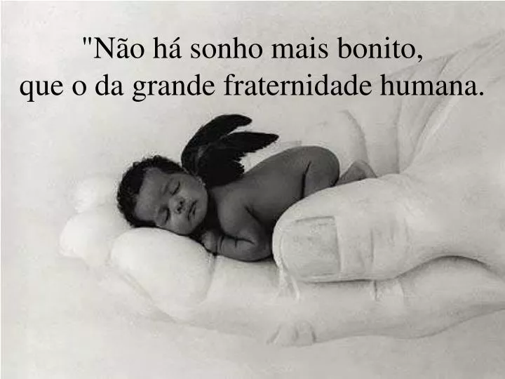 n o h sonho mais bonito que o da grande fraternidade humana