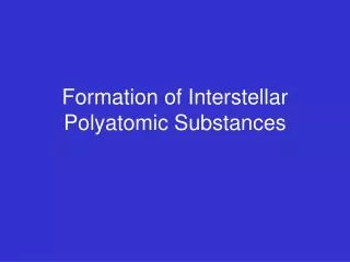 Formation of Interstellar Polyatomic Substances