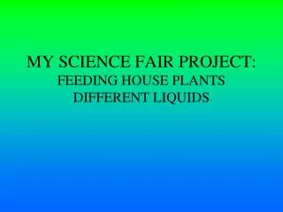 MY SCIENCE FAIR PROJECT: FEEDING HOUSE PLANTS DIFFERENT LIQUIDS