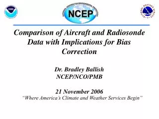 Comparison of Aircraft and Radiosonde Data with Implications for Bias Correction Dr. Bradley Ballish NCEP/NCO/PMB 21 N