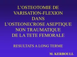 L’OSTEOTOMIE DE VARISATION-FLEXION DANS L’OSTEONECROSE ASEPTIQUE NON TRAUMATIQUE DE LA TETE FEMORALE RESULTATS A LONG