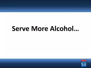 Serve More Alcohol…