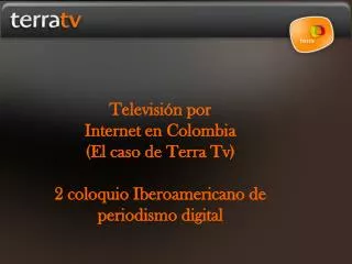 Televisión por Internet en Colombia (El caso de Terra Tv) 2 coloquio Iberoamericano de periodismo digital