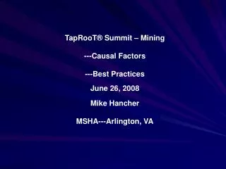 TapRooT® Summit – Mining ---Causal Factors ---Best Practices June 26, 2008 Mike Hancher MSHA---Arlington, VA