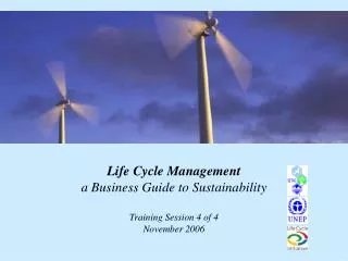 Life Cycle Management a Business Guide to Sustainability Training Session 4 of 4 November 2006