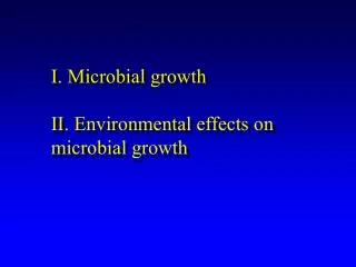 I. Microbial growth II. Environmental effects on microbial growth