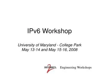 IPv6 Workshop University of Maryland - College Park May 13-14 and May 15-16, 2008
