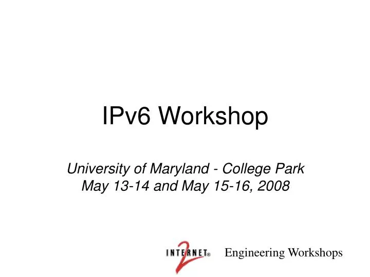ipv6 workshop university of maryland college park may 13 14 and may 15 16 2008