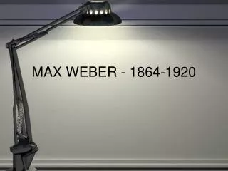 MAX WEBER - 1864-1920