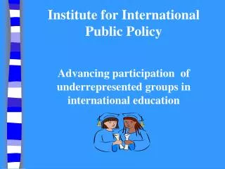 Institute for International Public Policy Advancing participation of underrepresented groups in international educatio