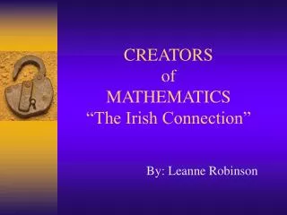 CREATORS of MATHEMATICS “The Irish Connection”