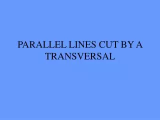 PARALLEL LINES CUT BY A TRANSVERSAL
