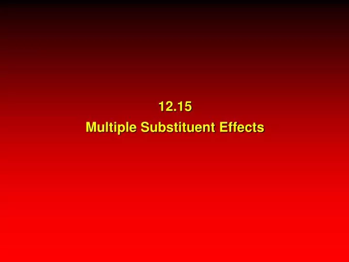 12 15 multiple substituent effects