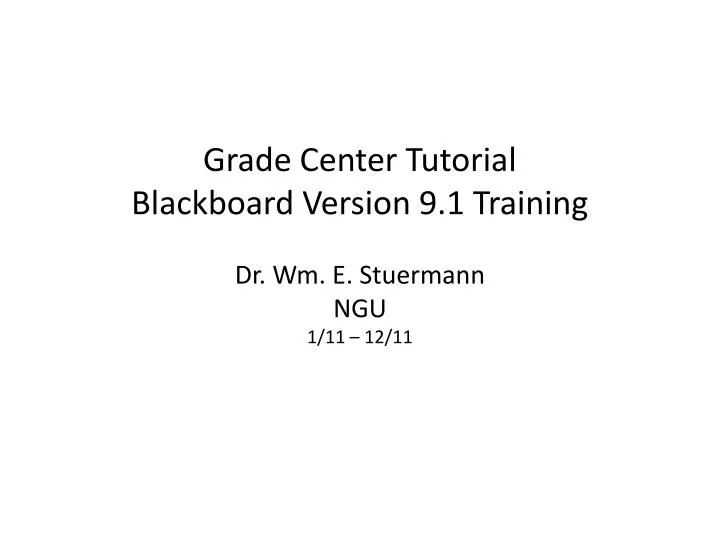 grade center tutorial blackboard version 9 1 training dr wm e stuermann ngu 1 11 12 11