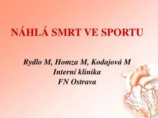 NÁHLÁ SMRT VE SPORTU Rydlo M, Homza M, Kodajová M Interní klinika FN Ostrava