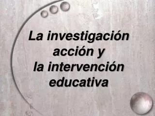 La investigaci ó n acci ó n y la intervención educativa