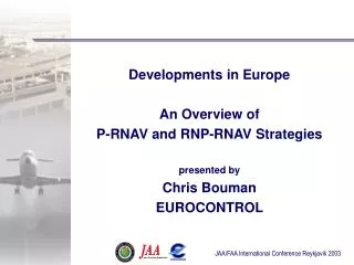 Developments in Europe An Overview of P-RNAV and RNP-RNAV Strategies presented by Chris Bouman EUROCONTROL
