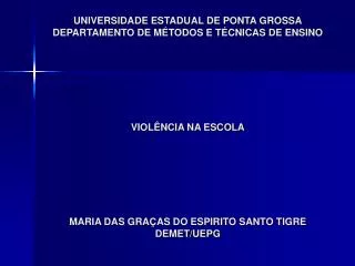UNIVERSIDADE ESTADUAL DE PONTA GROSSA DEPARTAMENTO DE MÉTODOS E TÉCNICAS DE ENSINO VIOLÊNCIA NA ESCOLA MARIA DAS GRAÇAS