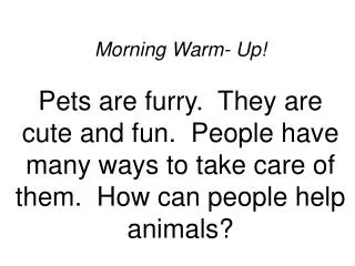 Morning Warm- Up! Pets are furry. They are cute and fun. People have many ways to take care of them. How can people h