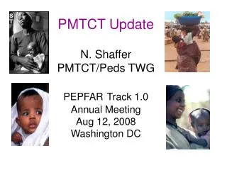PMTCT Update N. Shaffer PMTCT/Peds TWG PEPFAR Track 1.0 Annual Meeting Aug 12, 2008 Washington DC