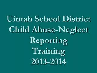 Uintah School District Child Abuse-Neglect Reporting Training 2013-2014