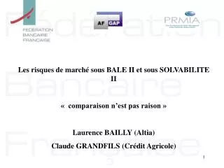 Les risques de marché sous BALE II et sous SOLVABILITE II « comparaison n’est pas raison » Laurence BAILLY (Altia) Cla