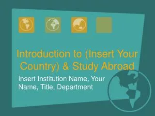 Introduction to (Insert Your Country) &amp; Study Abroad