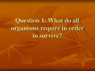 Question 1: What do all organisms require in order to survive?