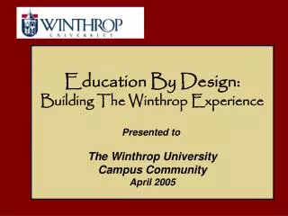 Education By Design: Building The Winthrop Experience Presented to The Winthrop University Campus Community April 2005