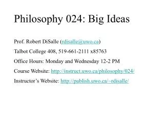 Philosophy 024: Big Ideas Prof. Robert DiSalle ( rdisalle@uwo.ca ) Talbot College 408, 519-661-2111 x85763 Office Hours: