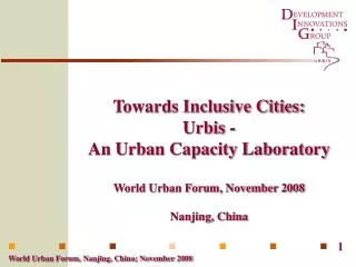 Towards Inclusive Cities: Urbis - An Urban Capacity Laboratory World Urban Forum, November 2008 Nanjing, China