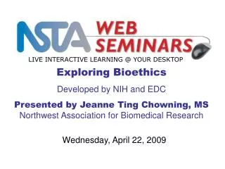 Exploring Bioethics Developed by NIH and EDC Presented by Jeanne Ting Chowning, MS Northwest Association for Biomedical