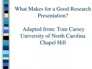 What Makes for a Good Research Presentation? Adapted from: Tom Carsey University of North Carolina Chapel Hill