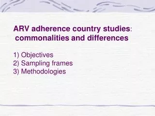 ARV adherence country studies : commonalities and differences 1) Objectives 2) Sampling frames 3) Methodologies