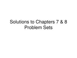 Solutions to Chapters 7 &amp; 8 Problem Sets