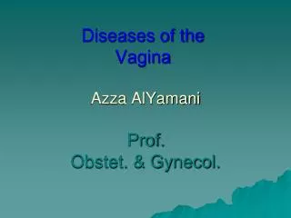 Diseases of the Vagina Azza AlYamani Prof. Obstet. &amp; Gynecol.