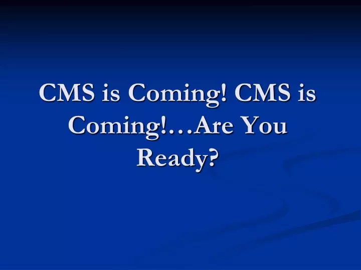 cms is coming cms is coming are you ready
