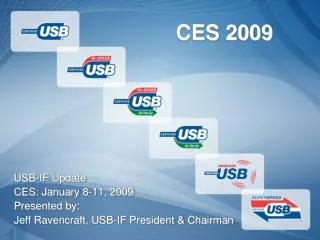 USB-IF Update CES: January 8-11, 2009 Presented by: Jeff Ravencraft, USB-IF President &amp; Chairman