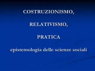 COSTRUZIONISMO, RELATIVISMO, PRATICA epistemologia delle scienze sociali