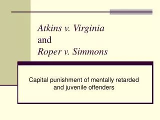 Atkins v. Virginia and Roper v. Simmons
