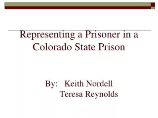 Representing a Prisoner in a Colorado State Prison By: Keith Nordell Teresa Reynolds